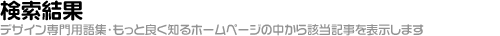 検索結果「デザイン専門用語集・もっと良く知るホームページの中から該当記事を表示します」