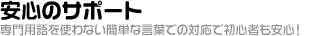 安心のサポート「専門用語を使わない簡単な言葉での対応で初心者も安心！」