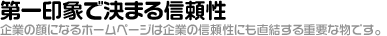 第一印象で決まる信頼性-企業の顔になるホームページは企業の信頼性にも直結する重要な物です-