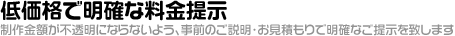 低価格で明確な料金提示「制作金額が不透明にならないよう、事前のご説明・お見積もりで明確なご提示を致します」