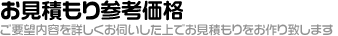 お見積もり参考価格「ご要望内容を詳しくお伺いした上でお見積もりをお作り致します」