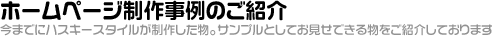ホームページ制作事例のご紹介　「今までにハスキースタイルが制作した物。サンプルとしてお見せできる物をご紹介しております」
