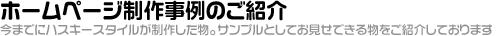 ホームページ制作事例のご紹介 「今までにハスキースタイルが制作した物。サンプルとしてお見せできる物をご紹介しております」
